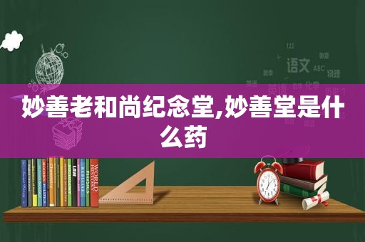 妙善老和尚纪念堂,妙善堂是什么药