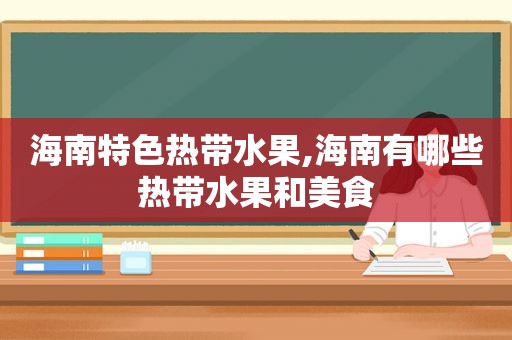 海南特色热带水果,海南有哪些热带水果和美食