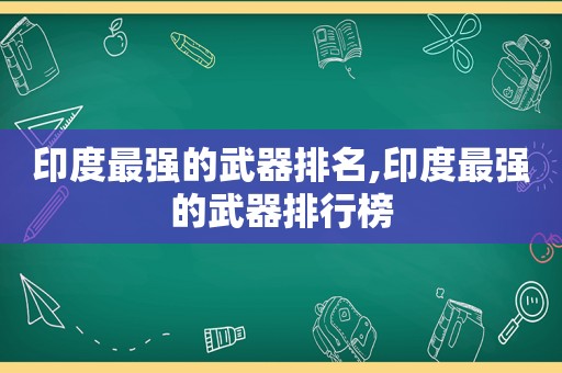 印度最强的武器排名,印度最强的武器排行榜