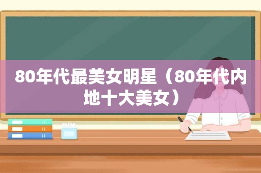 80年代最美女明星（80年代内地十大美女）