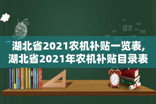 湖北省2021农机补贴一览表,湖北省2021年农机补贴目录表