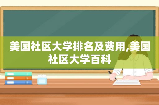 美国社区大学排名及费用,美国社区大学百科