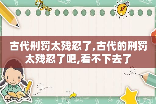 古代刑罚太残忍了,古代的刑罚太残忍了吧,看不下去了