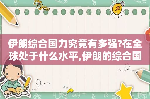 伊朗综合国力究竟有多强?在全球处于什么水平,伊朗的综合国力怎么样