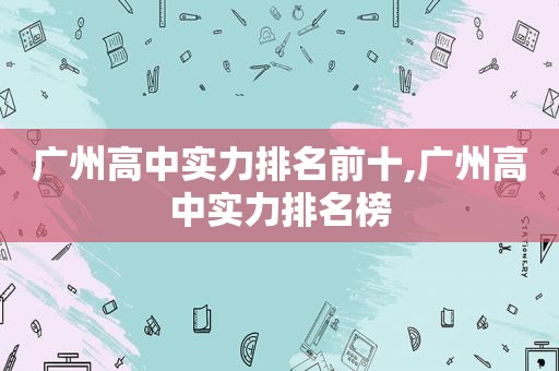 广州高中实力排名前十,广州高中实力排名榜  第1张