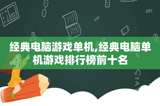 经典电脑游戏单机,经典电脑单机游戏排行榜前十名