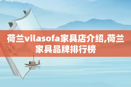 荷兰vilasofa家具店介绍,荷兰家具品牌排行榜