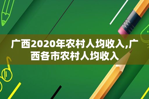 广西2020年农村人均收入,广西各市农村人均收入