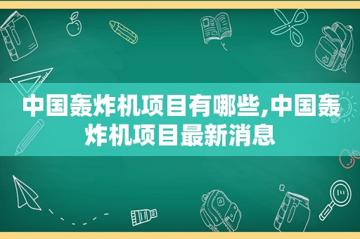 中国轰炸机项目有哪些,中国轰炸机项目最新消息