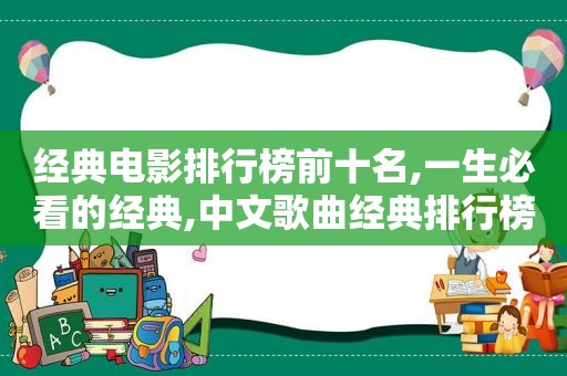 经典电影排行榜前十名,一生必看的经典,中文歌曲经典排行榜前十名