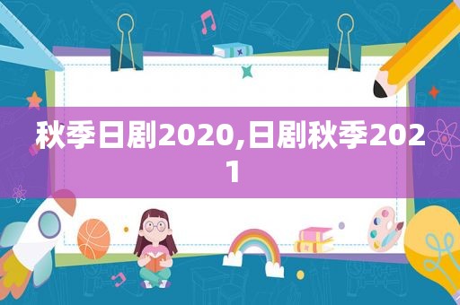 秋季日剧2020,日剧秋季2021  第1张