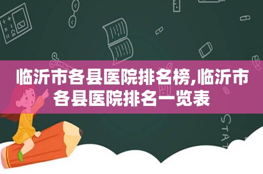 临沂市各县医院排名榜,临沂市各县医院排名一览表