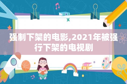 强制下架的电影,2021年被强行下架的电视剧