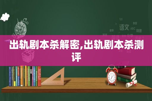 出轨剧本杀解密,出轨剧本杀测评