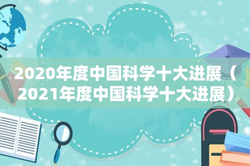 2020年度中国科学十大进展（2021年度中国科学十大进展）