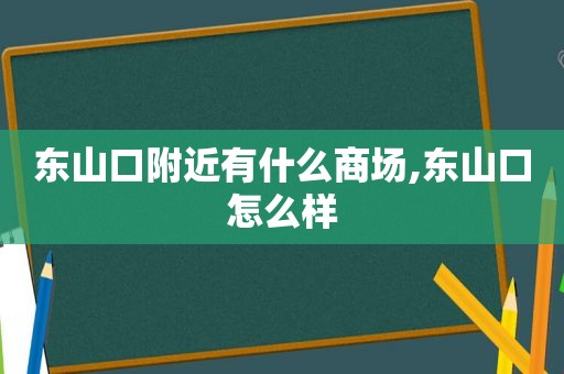 东山口附近有什么商场,东山口怎么样