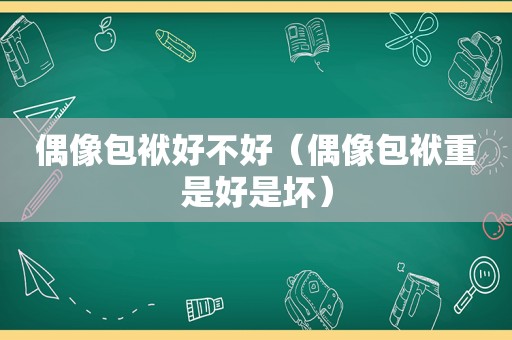 偶像包袱好不好（偶像包袱重是好是坏）