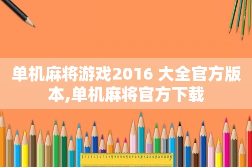 单机麻将游戏2016 大全官方版本,单机麻将官方下载