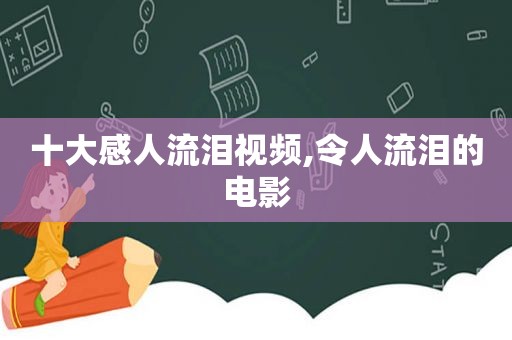 十大感人流泪视频,令人流泪的电影