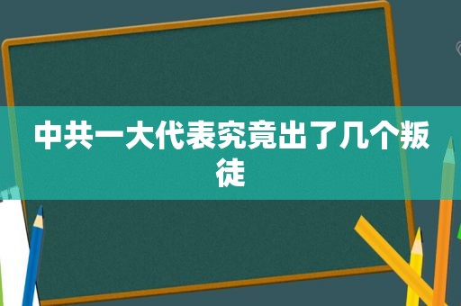  *** 一大代表究竟出了几个叛徒