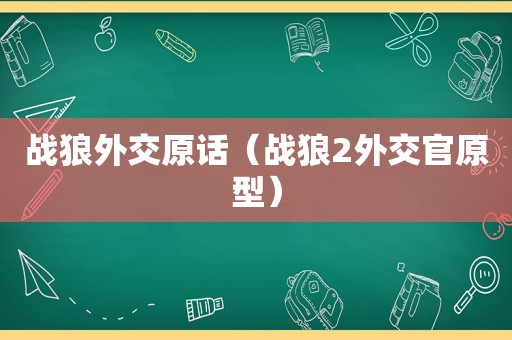 战狼外交原话（战狼2外交官原型）