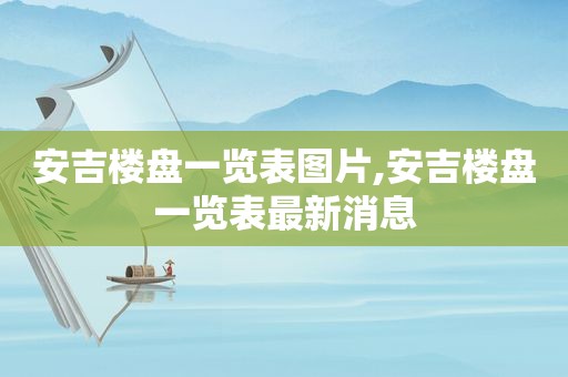 安吉楼盘一览表图片,安吉楼盘一览表最新消息