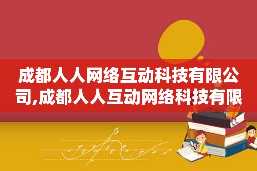 成都人人网络互动科技有限公司,成都人人互动网络科技有限公司地址