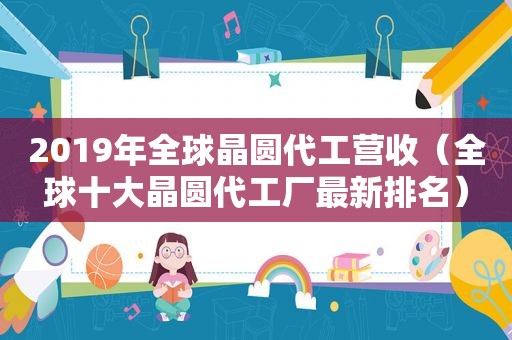 2019年全球晶圆代工营收（全球十大晶圆代工厂最新排名）