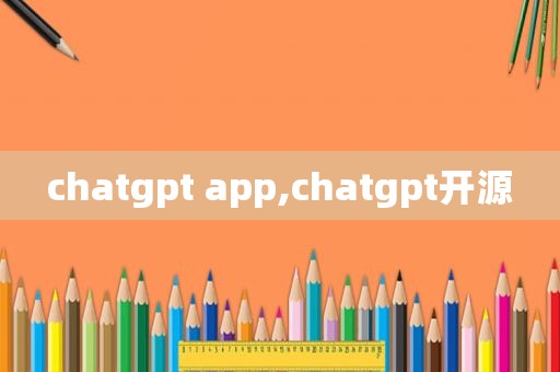 chatgpt app,chatgpt开源