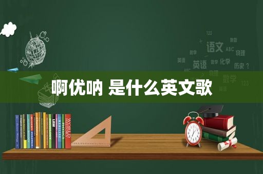 啊优呐 是什么英文歌