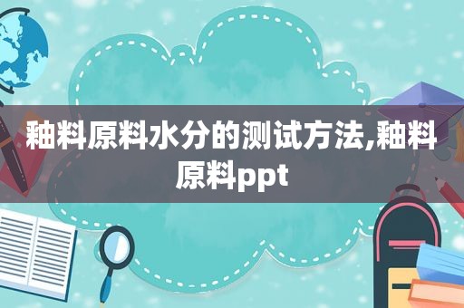 釉料原料水分的测试方法,釉料原料ppt  第1张