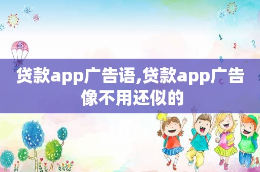 贷款app广告语,贷款app广告 像不用还似的