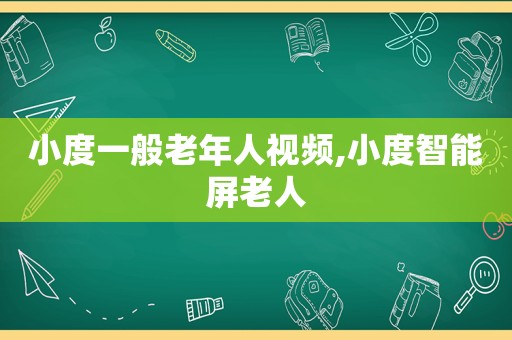 小度一般老年人视频,小度智能屏老人