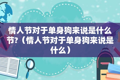 情人节对于单身狗来说是什么节?（情人节对于单身狗来说是什么）