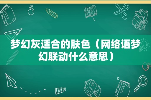 梦幻灰适合的肤色（网络语梦幻联动什么意思）