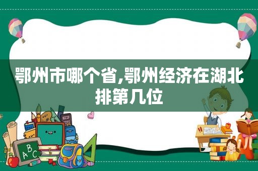 鄂州市哪个省,鄂州经济在湖北排第几位