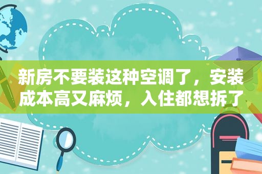 新房不要装这种空调了，安装成本高又麻烦，入住都想拆了重装