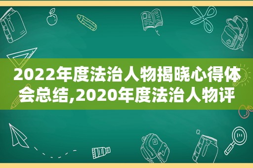 2022年度法治人物揭晓心得体会总结,2020年度法治人物评选活动