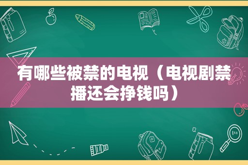 有哪些被禁的电视（电视剧禁播还会挣钱吗）