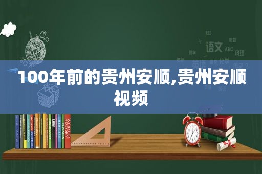 100年前的贵州安顺,贵州安顺视频