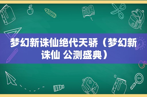 梦幻新诛仙绝代天骄（梦幻新诛仙 公测盛典）