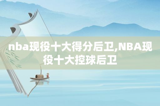 nba现役十大得分后卫,NBA现役十大控球后卫