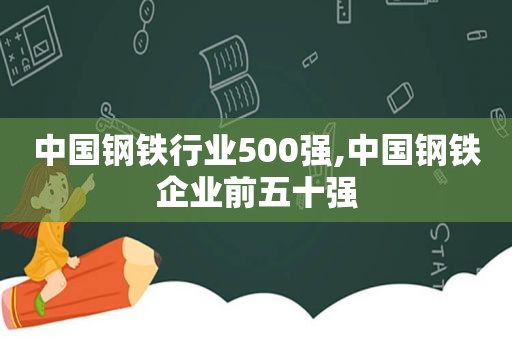 中国钢铁行业500强,中国钢铁企业前五十强