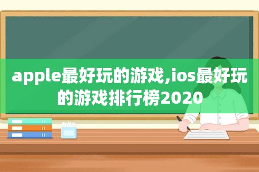 apple最好玩的游戏,ios最好玩的游戏排行榜2020