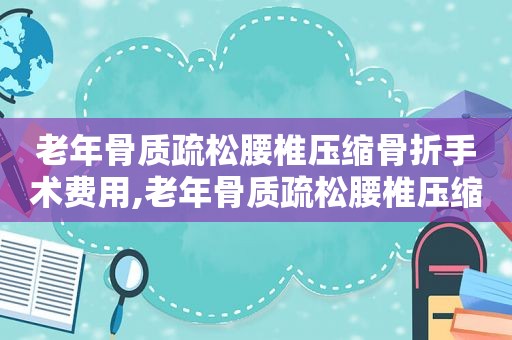 老年骨质疏松腰椎压缩骨折手术费用,老年骨质疏松腰椎压缩骨折手术风险大吗