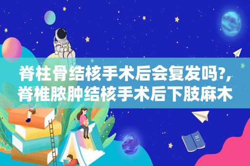 脊柱骨结核手术后会复发吗?,脊椎脓肿结核手术后下肢麻木