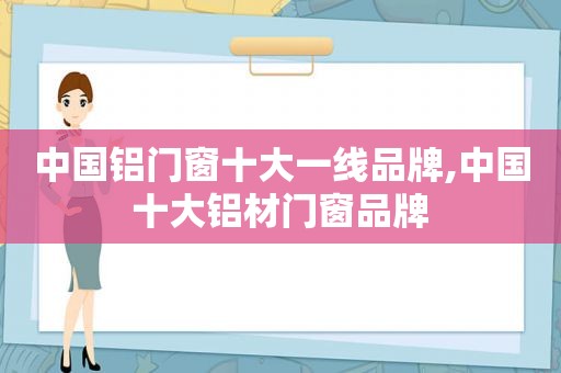 中国铝门窗十大一线品牌,中国十大铝材门窗品牌