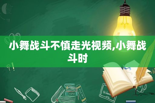 小舞战斗不慎走光视频,小舞战斗时