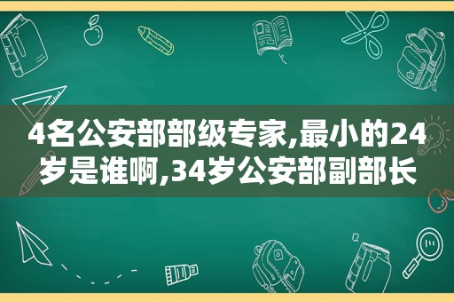 4名公安部部级专家,最小的24岁是谁啊,34岁公安部副部长  第1张