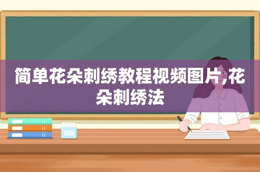 简单花朵刺绣教程视频图片,花朵刺绣法